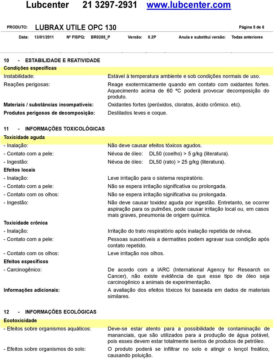 Aquecimento acima de 60 ºC poderá provocar decomposição do produto. Oxidantes fortes (peróxidos, cloratos, ácido crômico. etc). Destilados leves e coque.