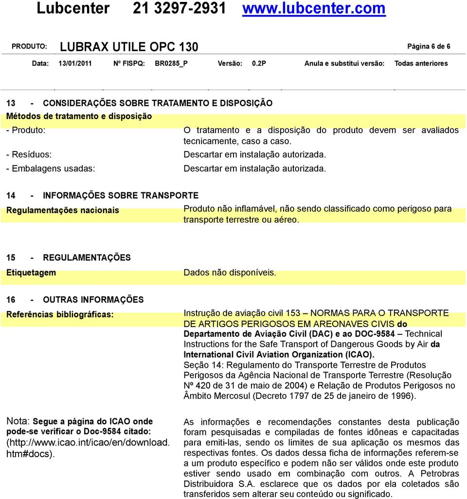 14 - INFORMAÇÕES SOBRE TRANSPORTE Regulamentações nacionais Produto não inflamável, não sendo classificado como perigoso para transporte terrestre ou aéreo.