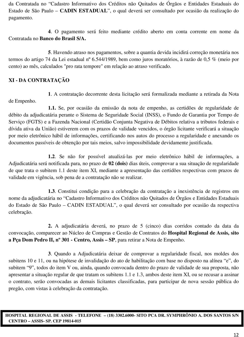 Havendo atraso nos pagamentos, sobre a quantia devida incidirá correção monetária nos termos do artigo 74 da Lei estadual nº 6.