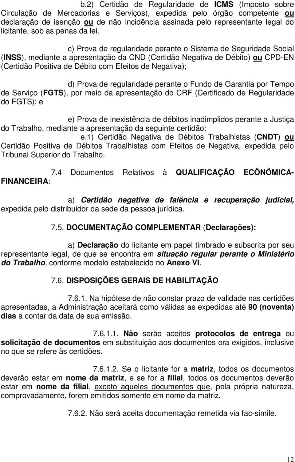 c) Prova de regularidade perante o Sistema de Seguridade Social (INSS), mediante a apresentação da CND (Certidão Negativa de Débito) ou CPD-EN (Certidão Positiva de Débito com Efeitos de Negativa);