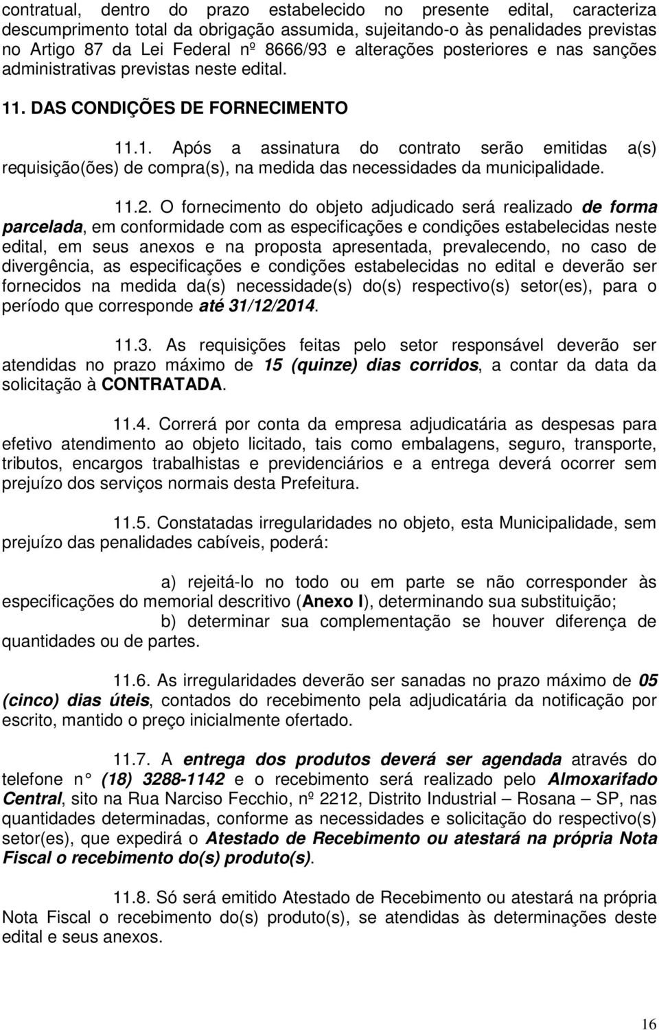 . DAS CONDIÇÕES DE FORNECIMENTO 11.1. Após a assinatura do contrato serão emitidas a(s) requisição(ões) de compra(s), na medida das necessidades da municipalidade. 11.2.