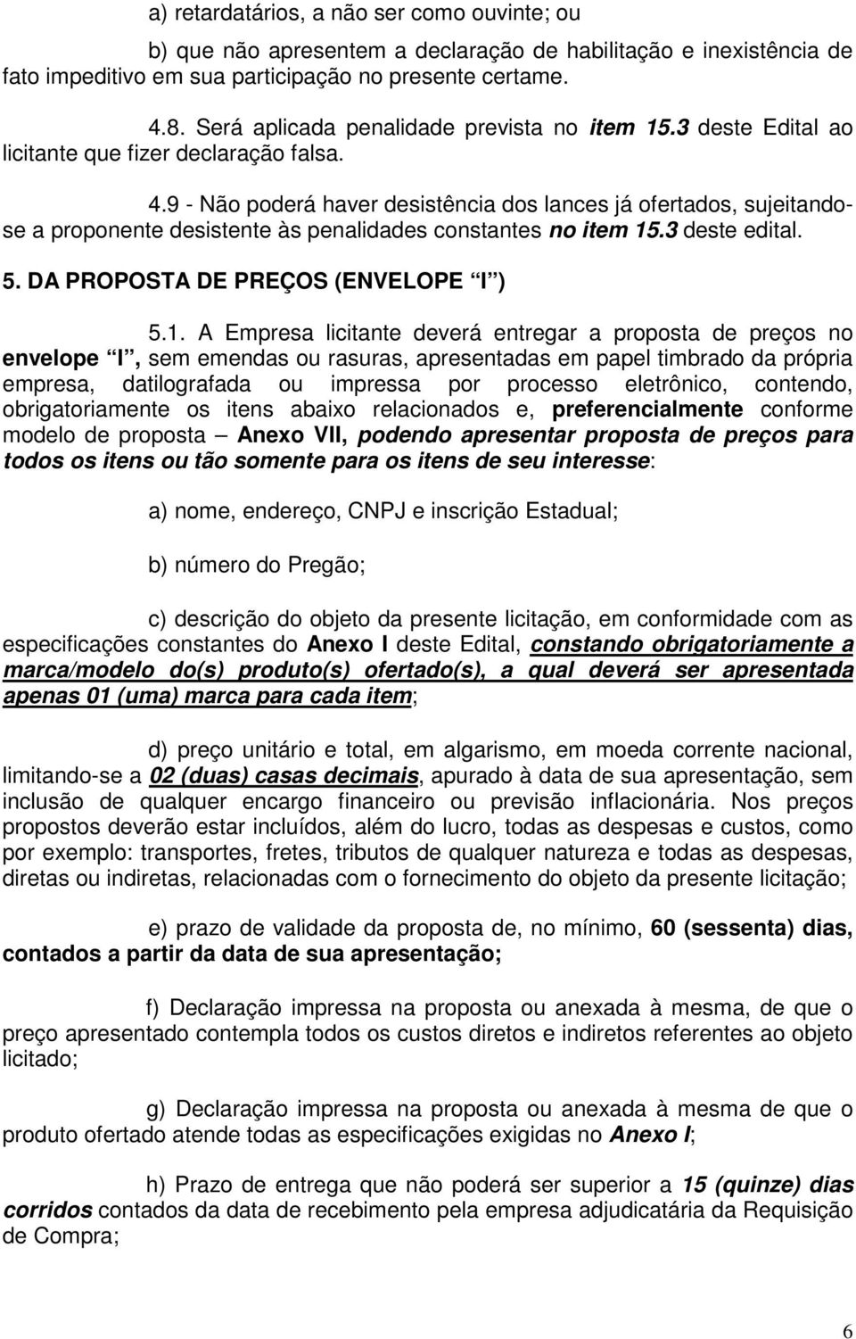 9 - Não poderá haver desistência dos lances já ofertados, sujeitandose a proponente desistente às penalidades constantes no item 15