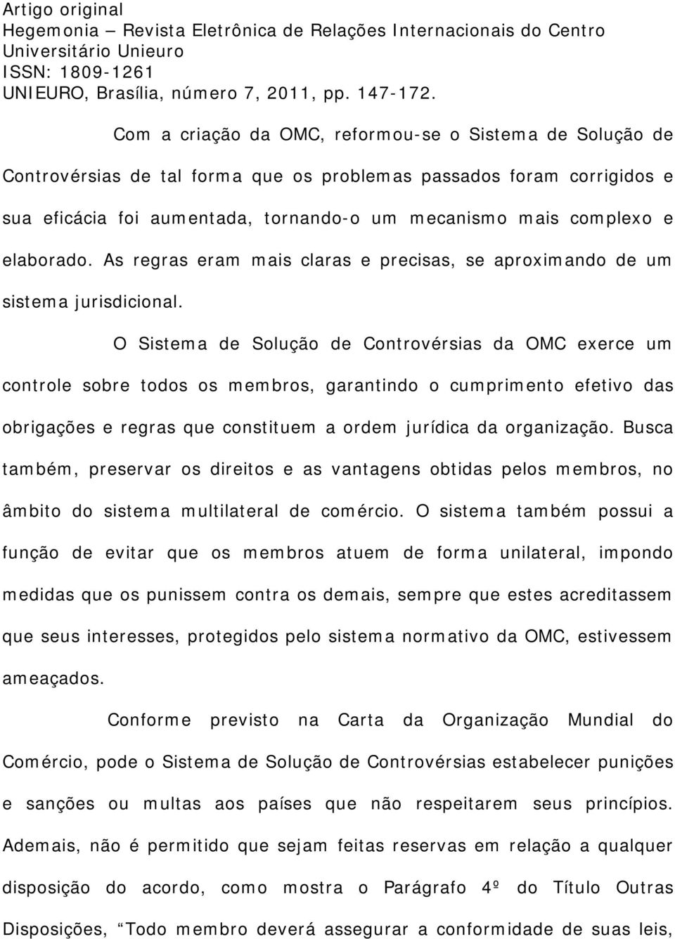 O Sistema de Solução de Controvérsias da OMC exerce um controle sobre todos os membros, garantindo o cumprimento efetivo das obrigações e regras que constituem a ordem jurídica da organização.