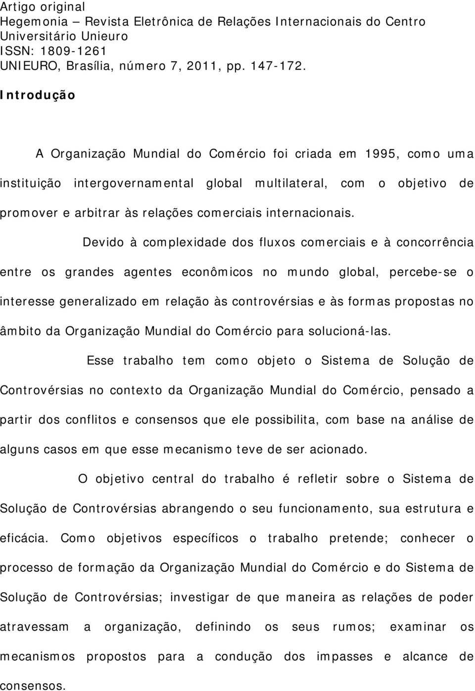 Devido à complexidade dos fluxos comerciais e à concorrência entre os grandes agentes econômicos no mundo global, percebe-se o interesse generalizado em relação às controvérsias e às formas propostas