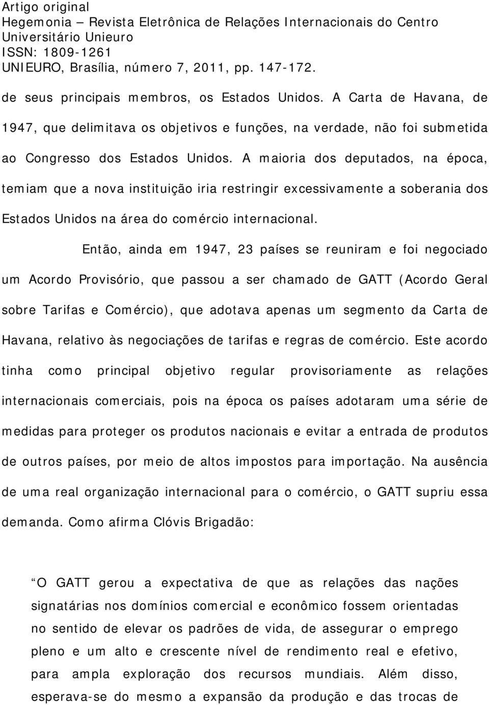 Então, ainda em 1947, 23 países se reuniram e foi negociado um Acordo Provisório, que passou a ser chamado de GATT (Acordo Geral sobre Tarifas e Comércio), que adotava apenas um segmento da Carta de