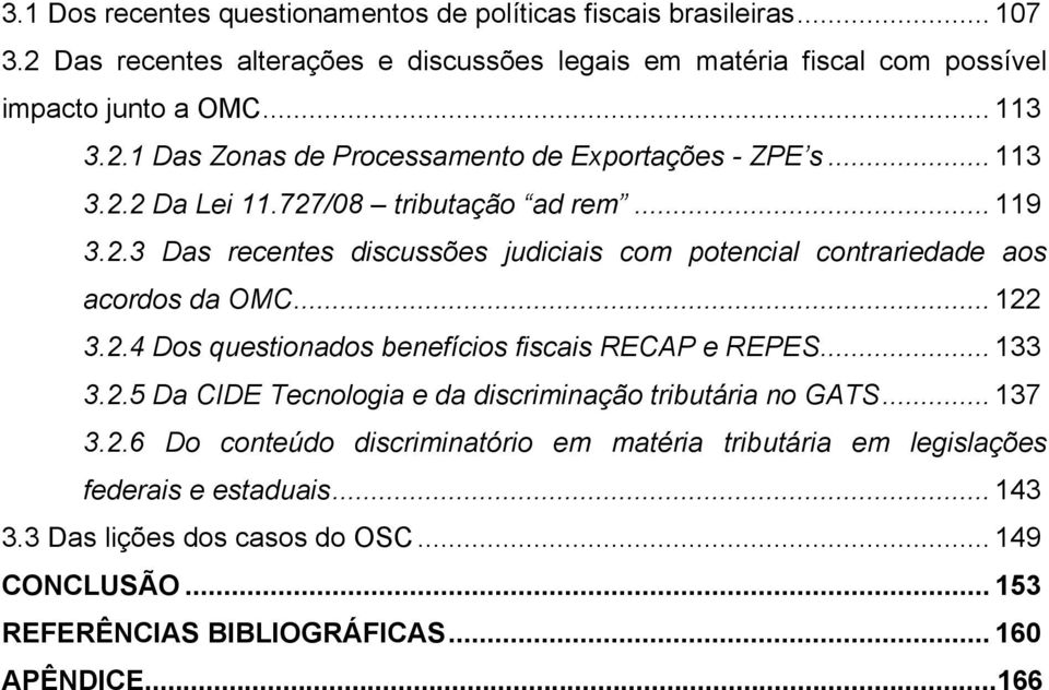 .. 122 3.2.4 Dos questionados benefícios fiscais RECAP e REPES... 133 3.2.5 Da CIDE Tecnologia e da discriminação tributária no GATS... 137 3.2.6 Do conteúdo discriminatório em matéria tributária em legislações federais e estaduais.