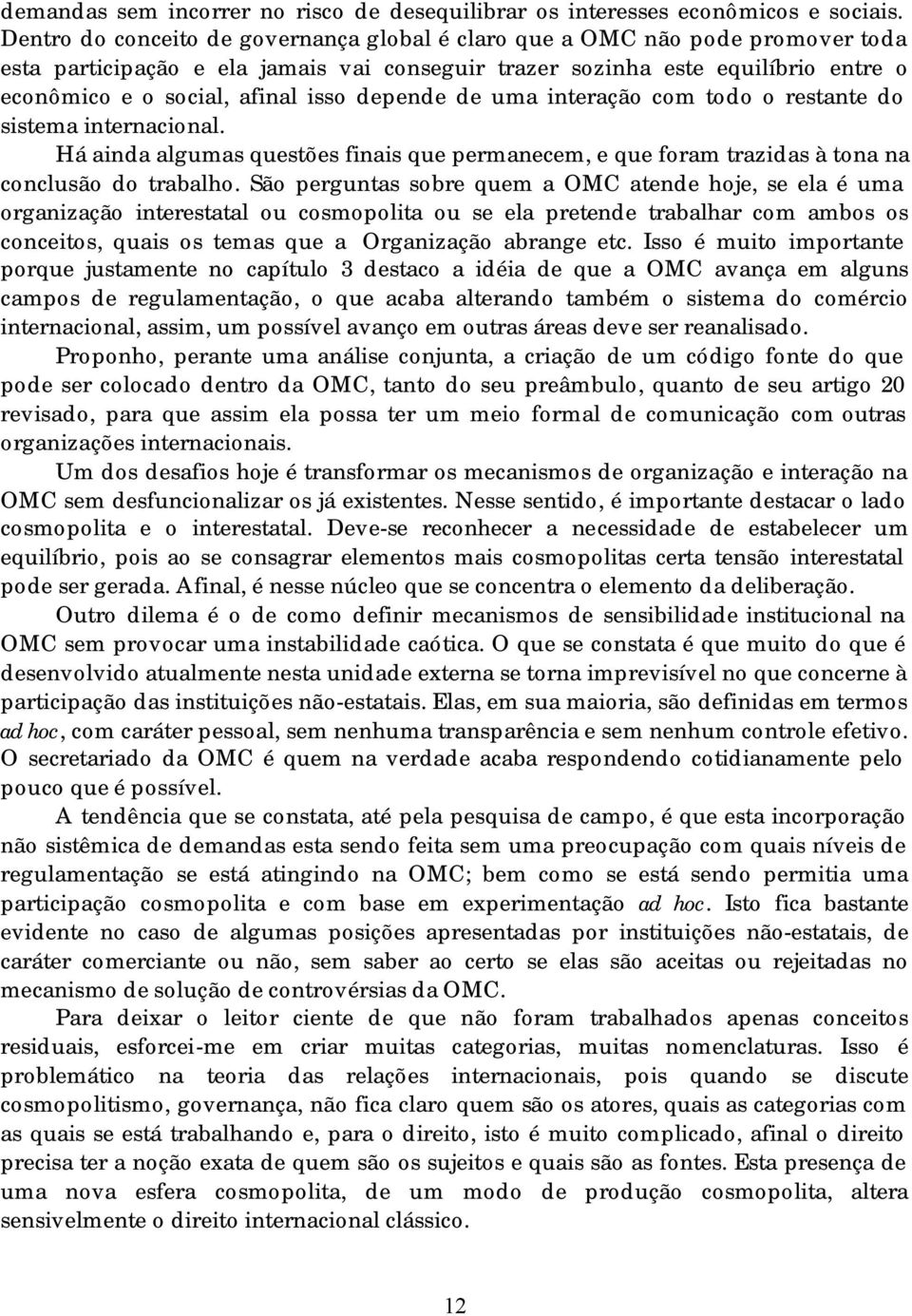 depende de uma interação com todo o restante do sistema internacional. Há ainda algumas questões finais que permanecem, e que foram trazidas à tona na conclusão do trabalho.