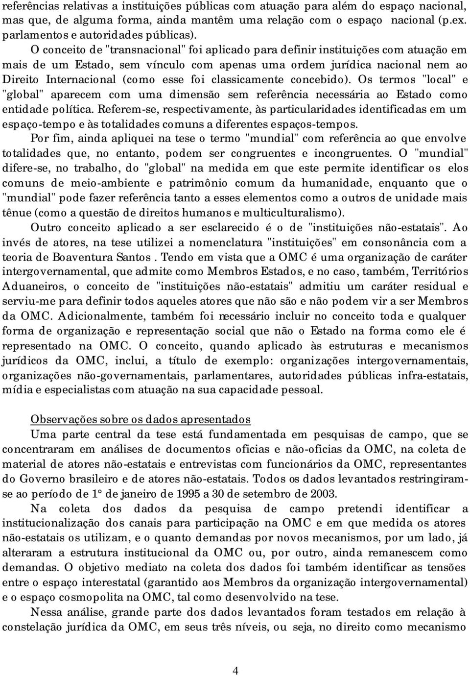 O conceito de "transnacional" foi aplicado para definir instituições com atuação em mais de um Estado, sem vínculo com apenas uma ordem jurídica nacional nem ao Direito Internacional (como esse foi