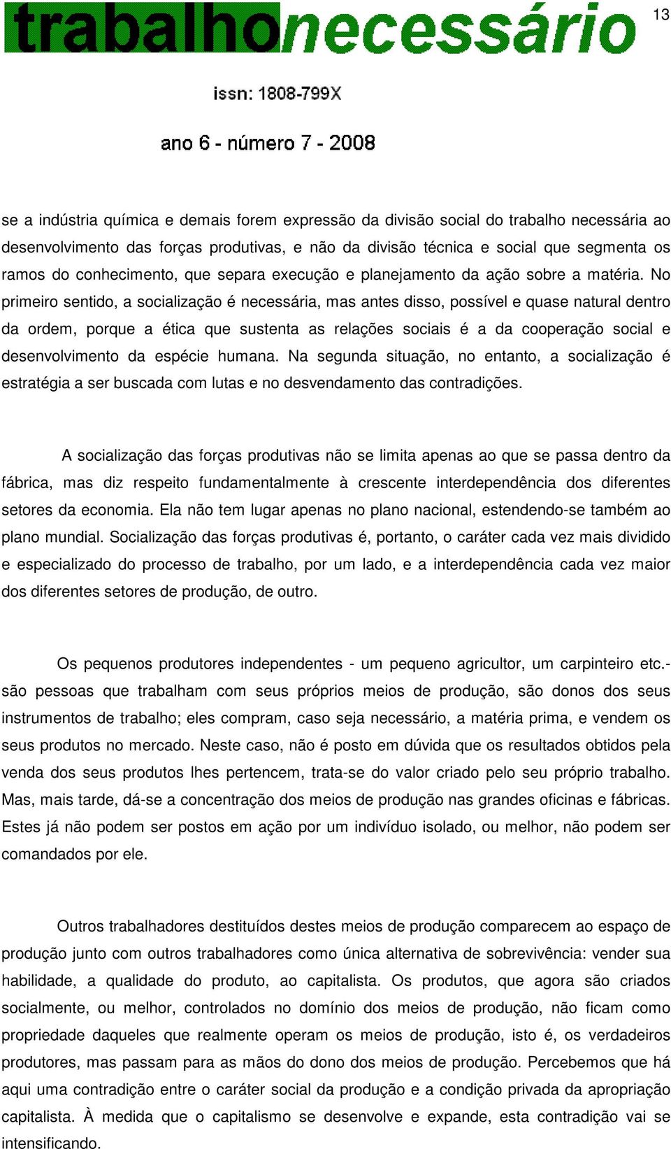 No primeiro sentido, a socialização é necessária, mas antes disso, possível e quase natural dentro da ordem, porque a ética que sustenta as relações sociais é a da cooperação social e desenvolvimento