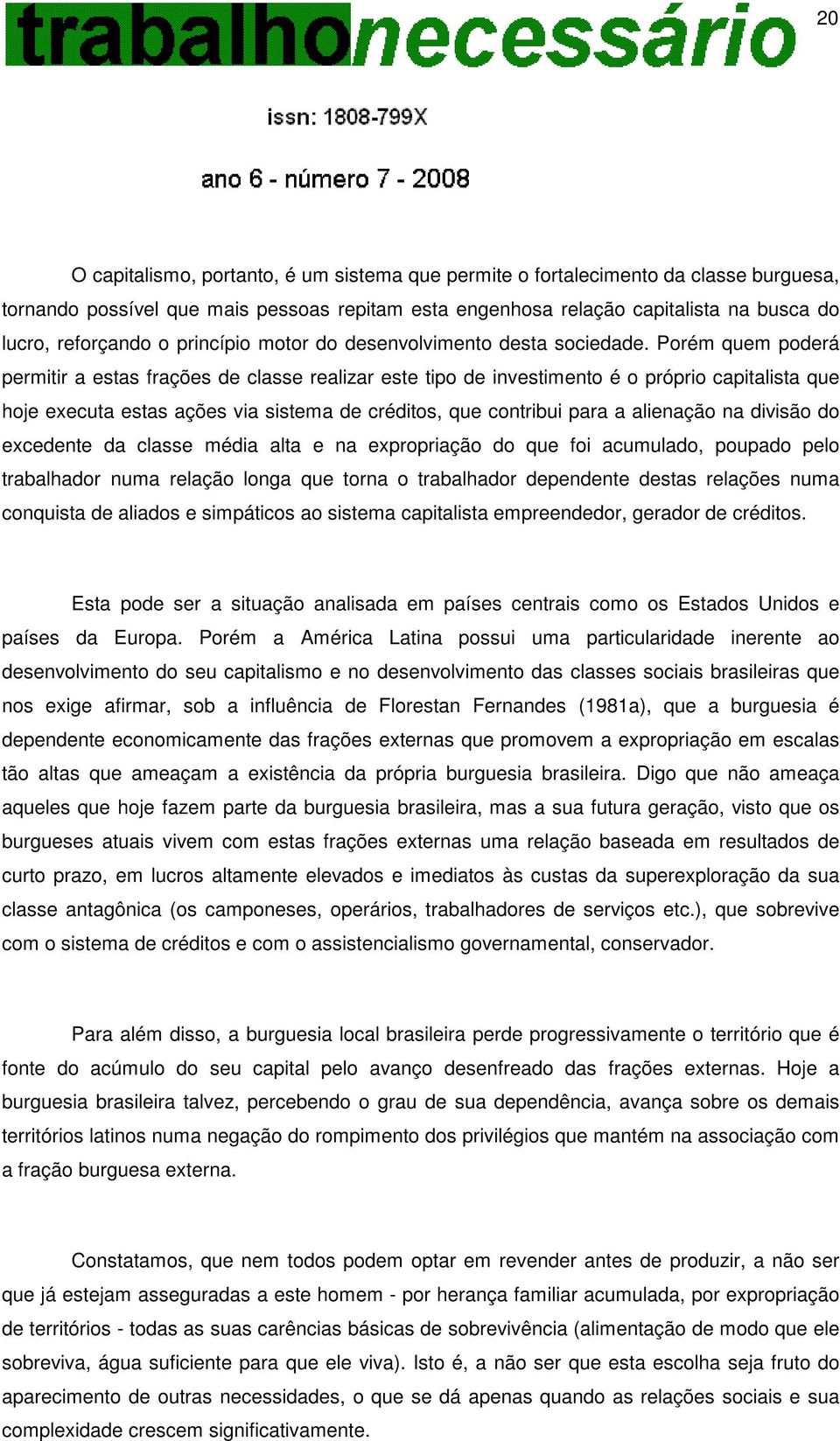 Porém quem poderá permitir a estas frações de classe realizar este tipo de investimento é o próprio capitalista que hoje executa estas ações via sistema de créditos, que contribui para a alienação na