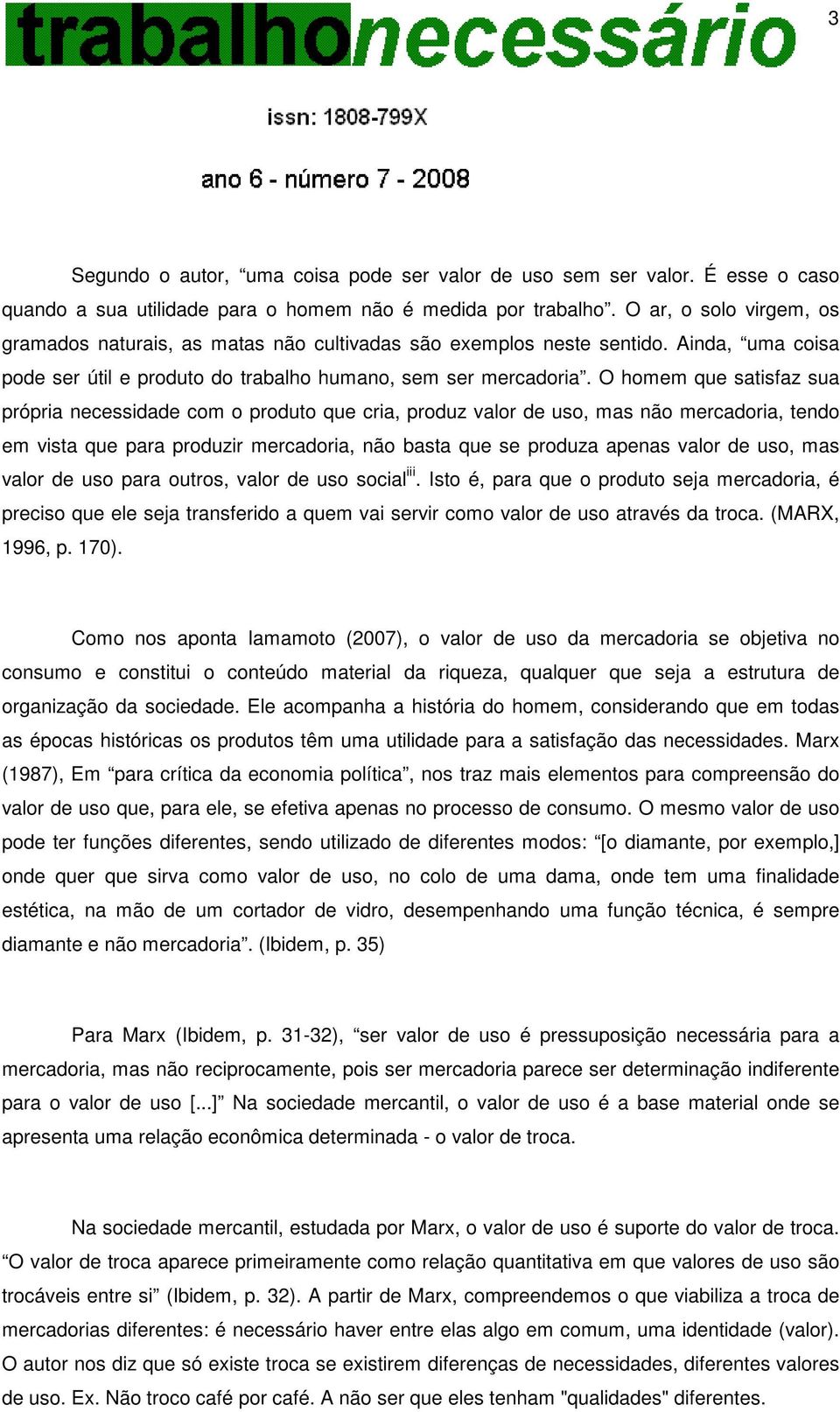 O homem que satisfaz sua própria necessidade com o produto que cria, produz valor de uso, mas não mercadoria, tendo em vista que para produzir mercadoria, não basta que se produza apenas valor de