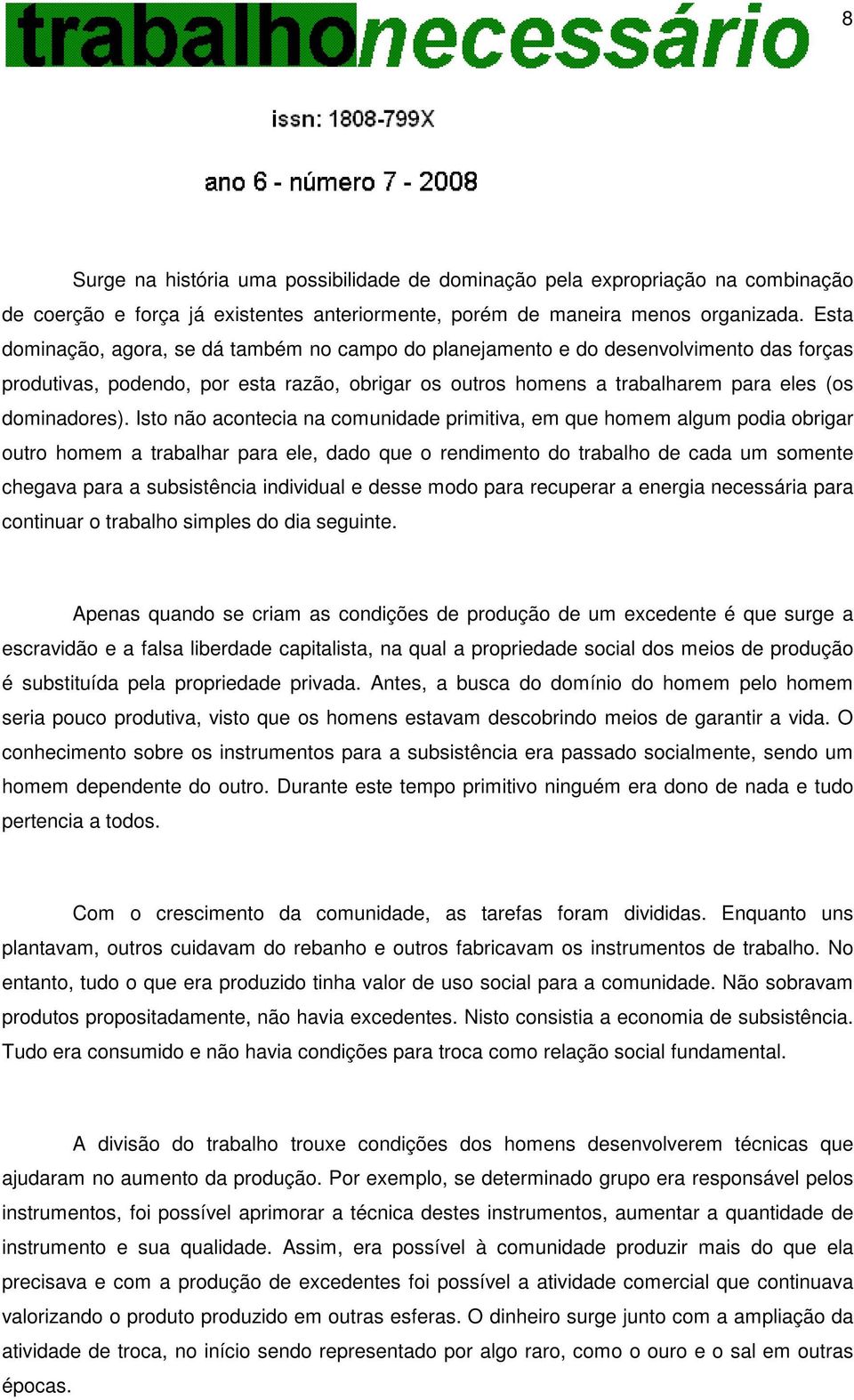 Isto não acontecia na comunidade primitiva, em que homem algum podia obrigar outro homem a trabalhar para ele, dado que o rendimento do trabalho de cada um somente chegava para a subsistência