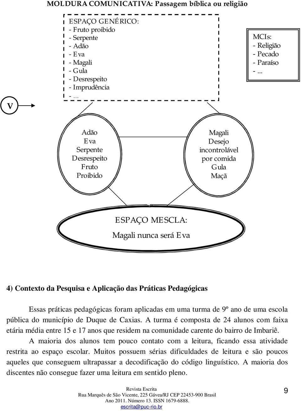 Essas práticas pedagógicas foram aplicadas em uma turma de 9º ano de uma escola pública do município de Duque de Caxias.