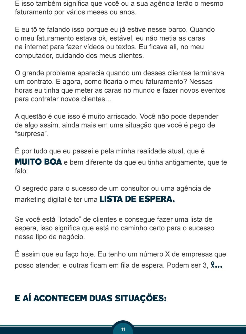 O grande problema aparecia quando um desses clientes terminava um contrato. E agora, como ficaria o meu faturamento?