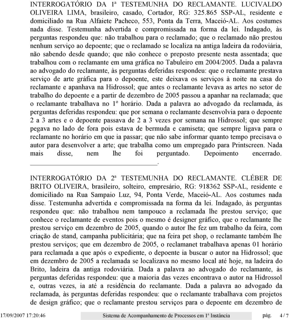 Indagado, às perguntas respondeu que: não trabalhou para o reclamado; que o reclamado não prestou nenhum serviço ao depoente; que o reclamado se localiza na antiga ladeira da rodoviária, não sabendo