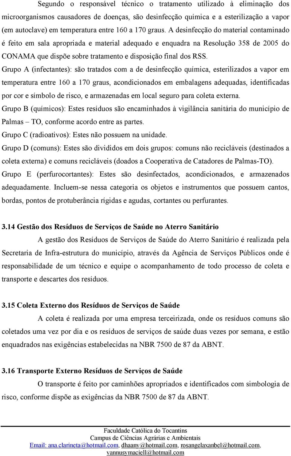 Grupo A (infectantes): são tratados com a de desinfecção química, esterilizados a vapor em temperatura entre 160 a 170 graus, acondicionados em embalagens adequadas, identificadas por cor e símbolo