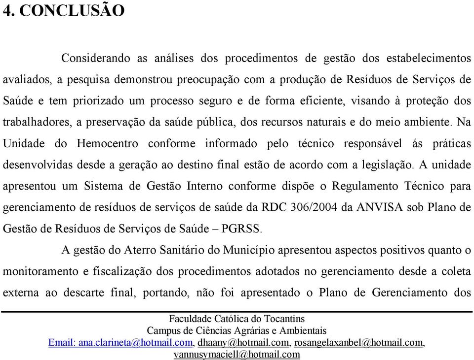 Na Unidade do Hemocentro conforme informado pelo técnico responsável ás práticas desenvolvidas desde a geração ao destino final estão de acordo com a legislação.