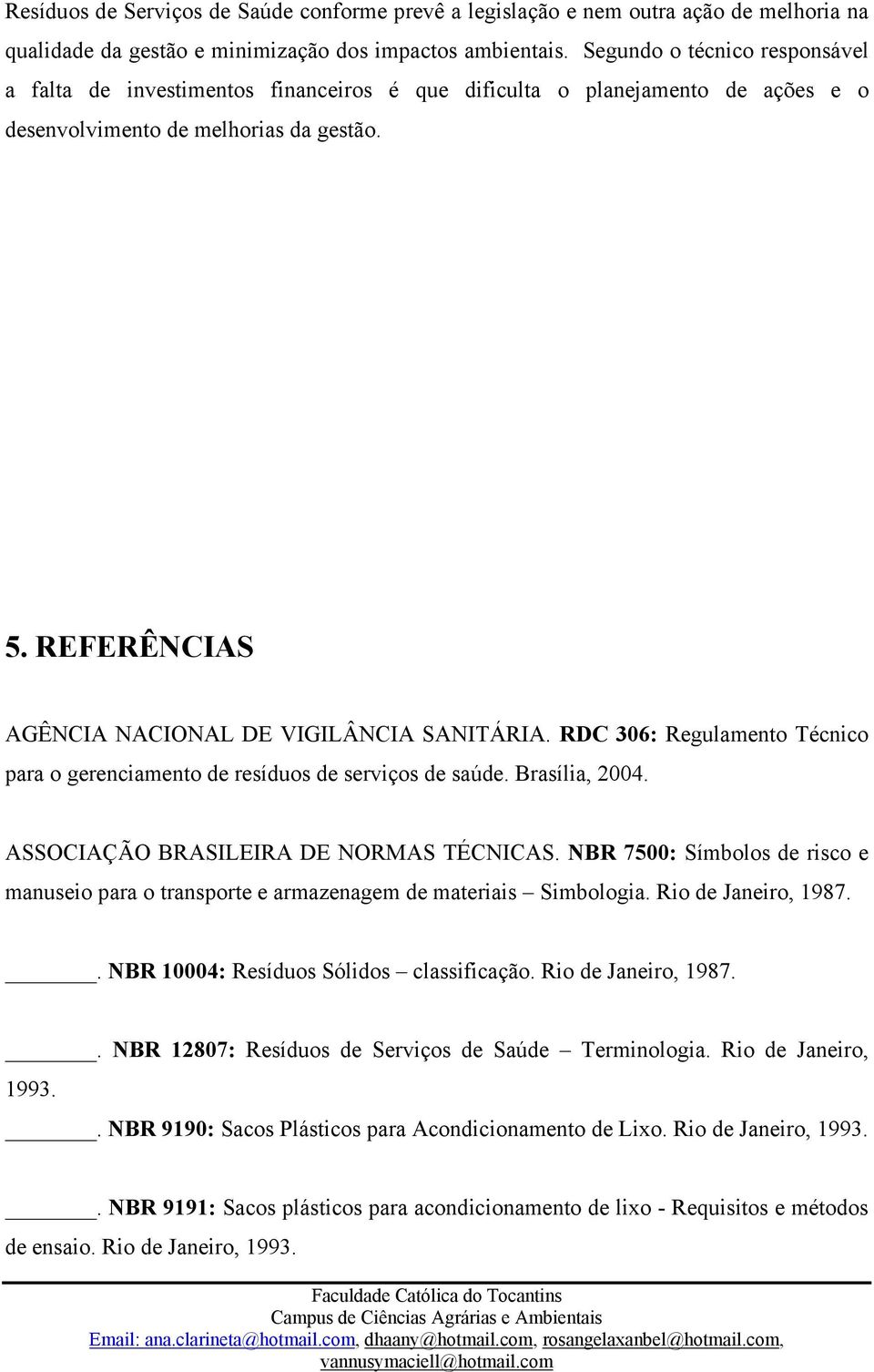REFERÊNCIAS AGÊNCIA NACIONAL DE VIGILÂNCIA SANITÁRIA. RDC 306: Regulamento Técnico para o gerenciamento de resíduos de serviços de saúde. Brasília, 2004. ASSOCIAÇÃO BRASILEIRA DE NORMAS TÉCNICAS.