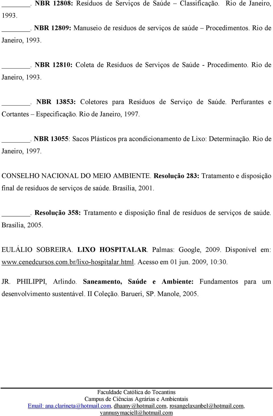 . NBR 13055: Sacos Plásticos pra acondicionamento de Lixo: Determinação. Rio de Janeiro, 1997. CONSELHO NACIONAL DO MEIO AMBIENTE.