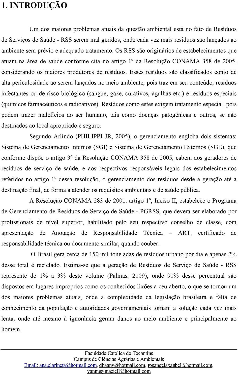 Os RSS são originários de estabelecimentos que atuam na área de saúde conforme cita no artigo 1º da Resolução CONAMA 358 de 2005, considerando os maiores produtores de resíduos.