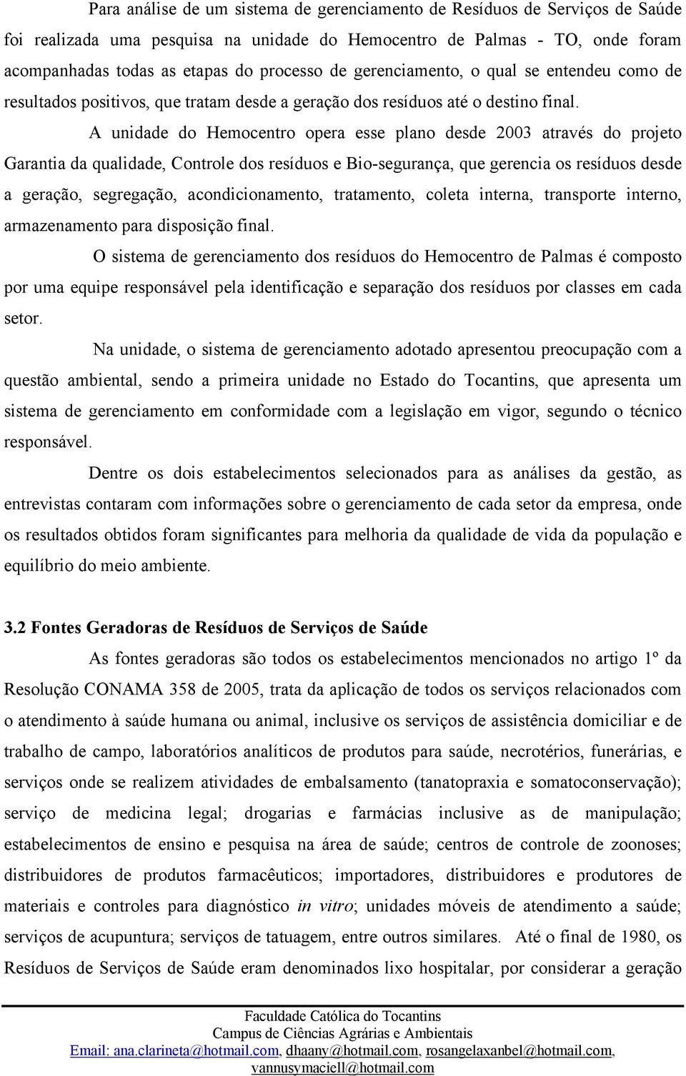 A unidade do Hemocentro opera esse plano desde 2003 através do projeto Garantia da qualidade, Controle dos resíduos e Bio-segurança, que gerencia os resíduos desde a geração, segregação,