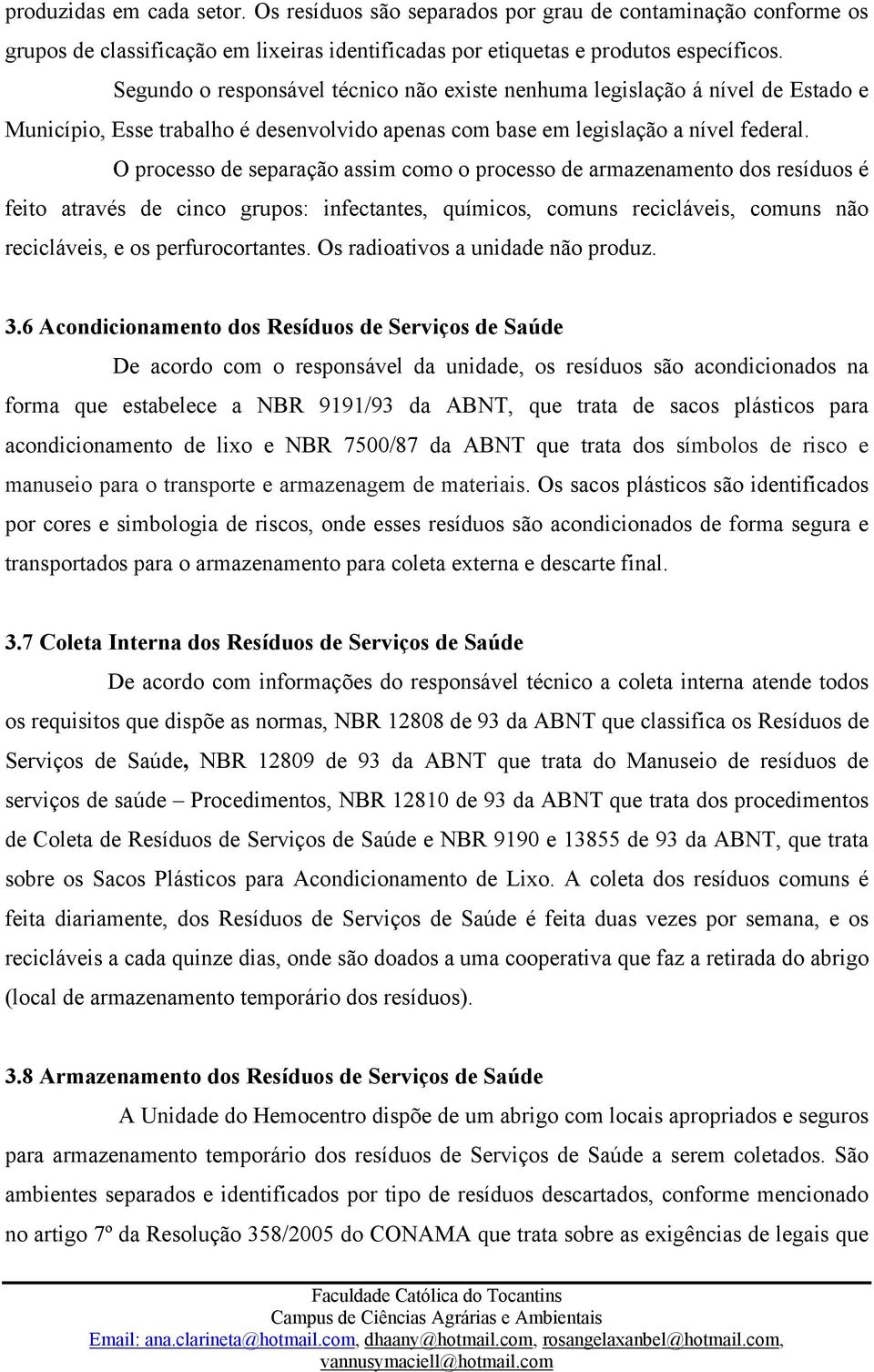 O processo de separação assim como o processo de armazenamento dos resíduos é feito através de cinco grupos: infectantes, químicos, comuns recicláveis, comuns não recicláveis, e os perfurocortantes.