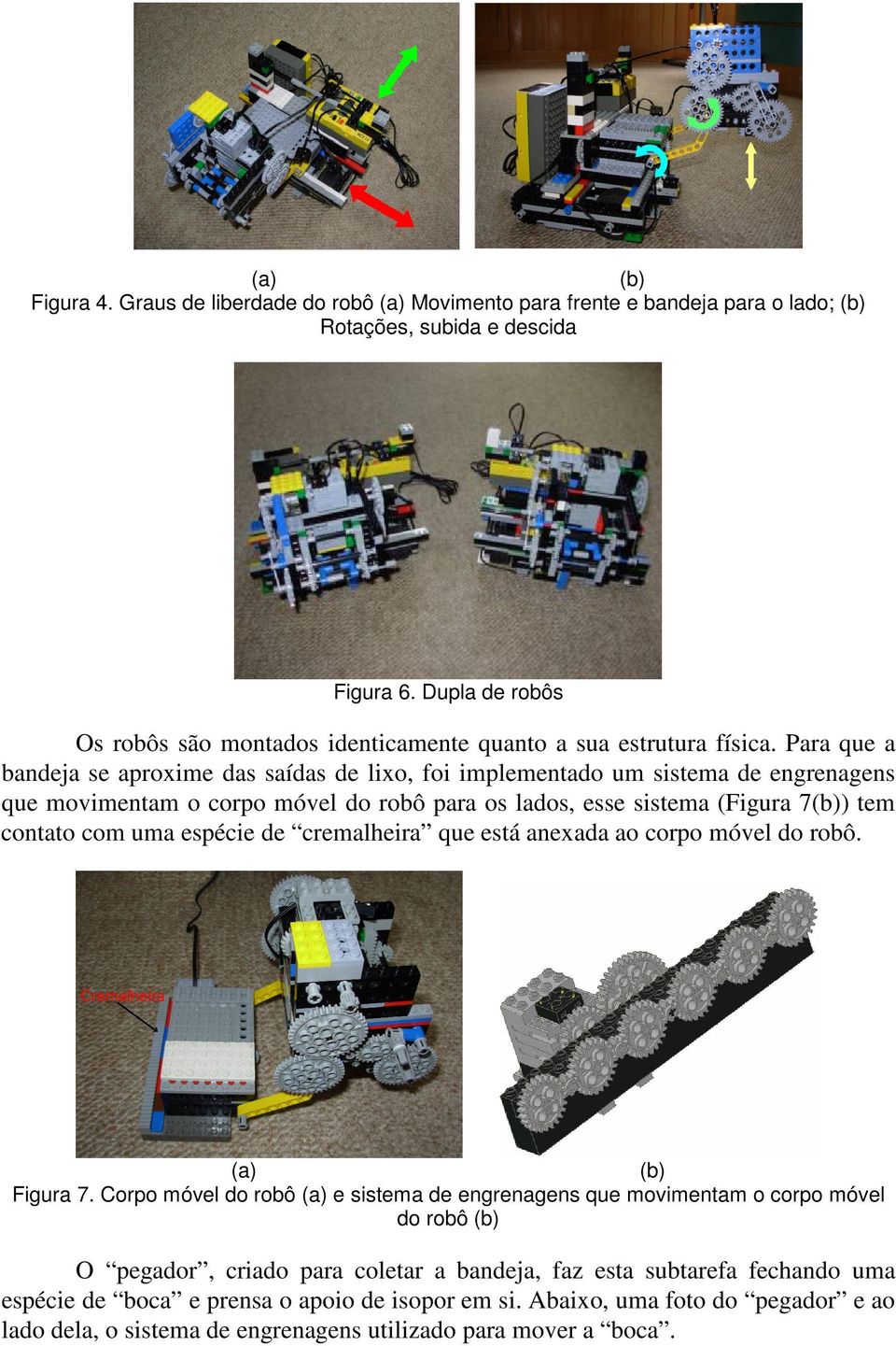 Para que a bandeja se aproxime das saídas de lixo, foi implementado um sistema de engrenagens que movimentam o corpo móvel do robô para os lados, esse sistema (Figura 7) tem contato com uma