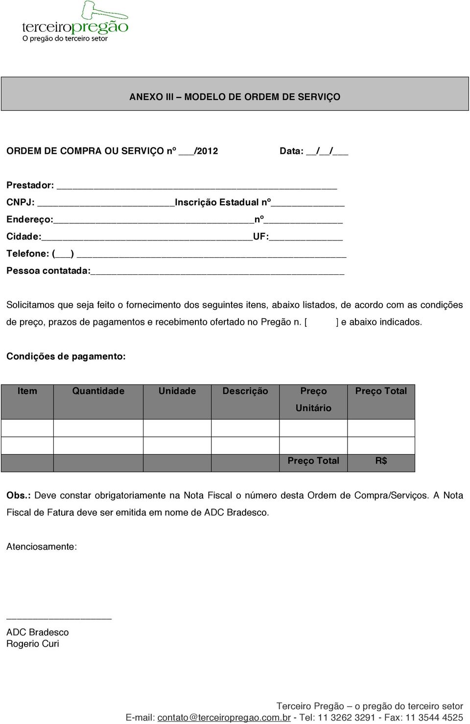 ofertado no Pregão n. [ ] e abaixo indicados. Condições de pagamento: Item Quantidade Unidade Descrição Preço Unitário Preço Total Preço Total R$ Obs.