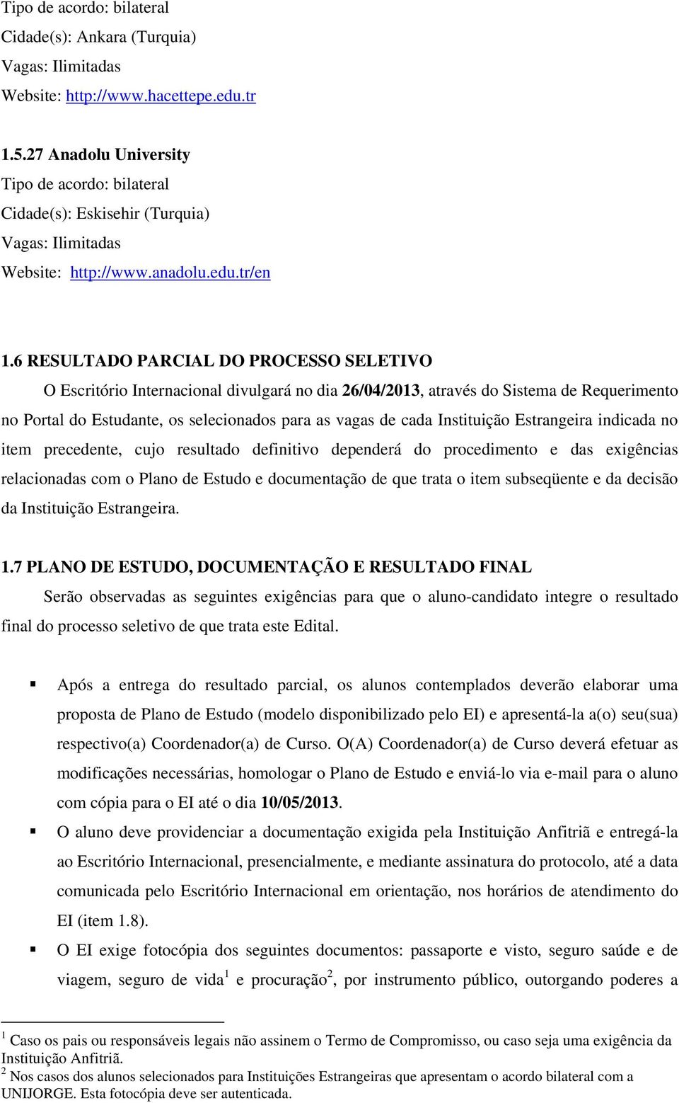 Instituição Estrangeira indicada no item precedente, cujo resultado definitivo dependerá do procedimento e das exigências relacionadas com o Plano de Estudo e documentação de que trata o item