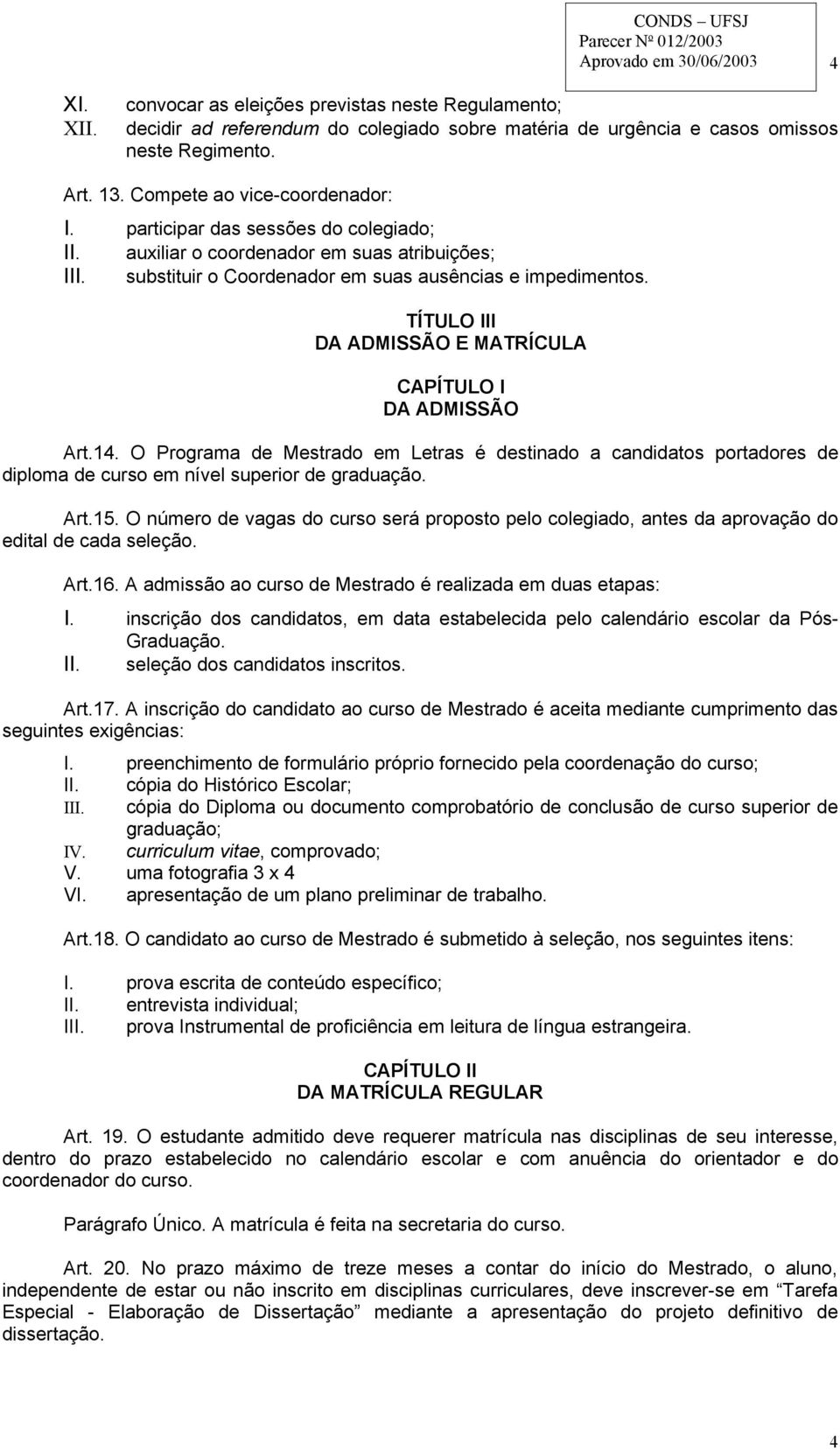 TÍTULO III DA ADMISSÃO E MATRÍCULA CAPÍTULO I DA ADMISSÃO Art.14. O Programa de Mestrado em Letras é destinado a candidatos portadores de diploma de curso em nível superior de graduação. Art.15.