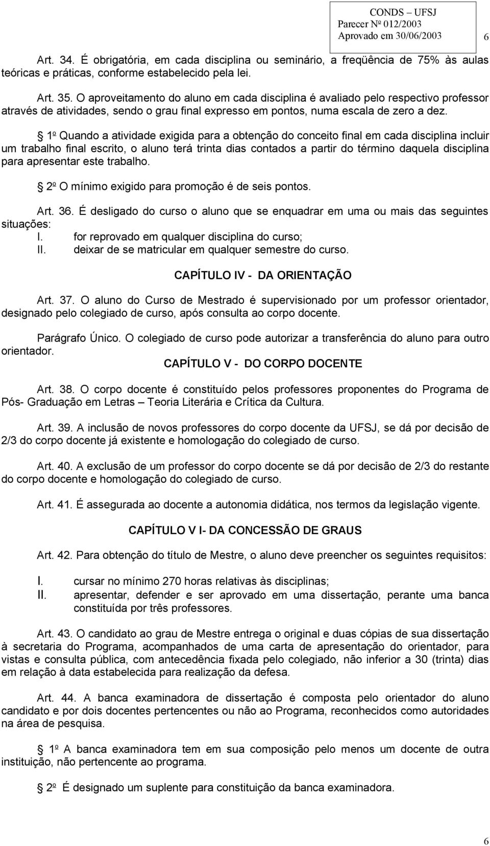 1 o Quando a atividade exigida para a obtenção do conceito final em cada disciplina incluir um trabalho final escrito, o aluno terá trinta dias contados a partir do término daquela disciplina para