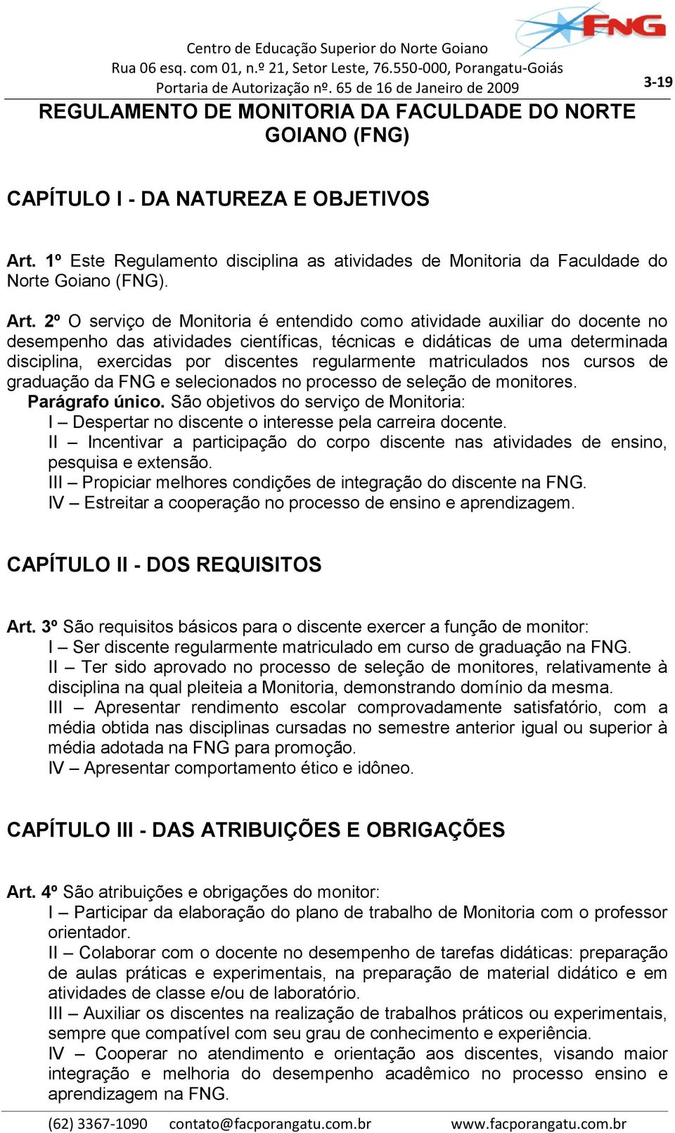 regularmente matriculados nos cursos de graduação da FNG e selecionados no processo de seleção de monitores. Parágrafo único.