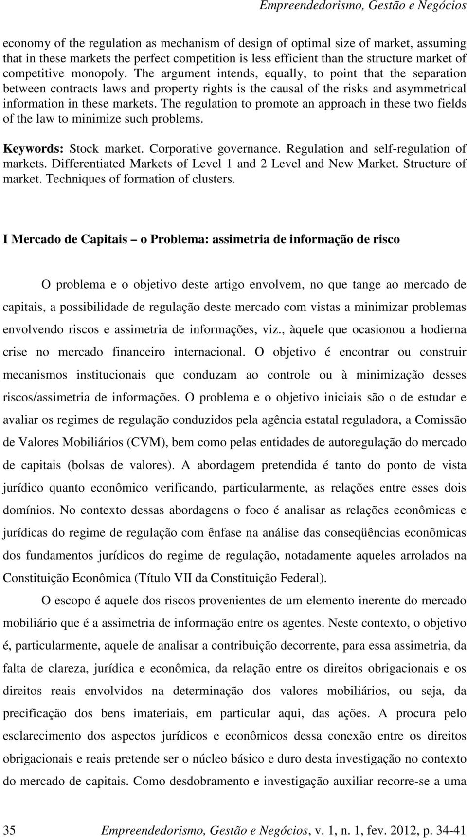 The regulation to promote an approach in these two fields of the law to minimize such problems. Keywords: Stock market. Corporative governance. Regulation and self-regulation of markets.