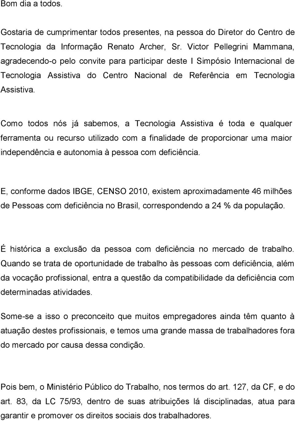 Como todos nós já sabemos, a Tecnologia Assistiva é toda e qualquer ferramenta ou recurso utilizado com a finalidade de proporcionar uma maior independência e autonomia à pessoa com deficiência.