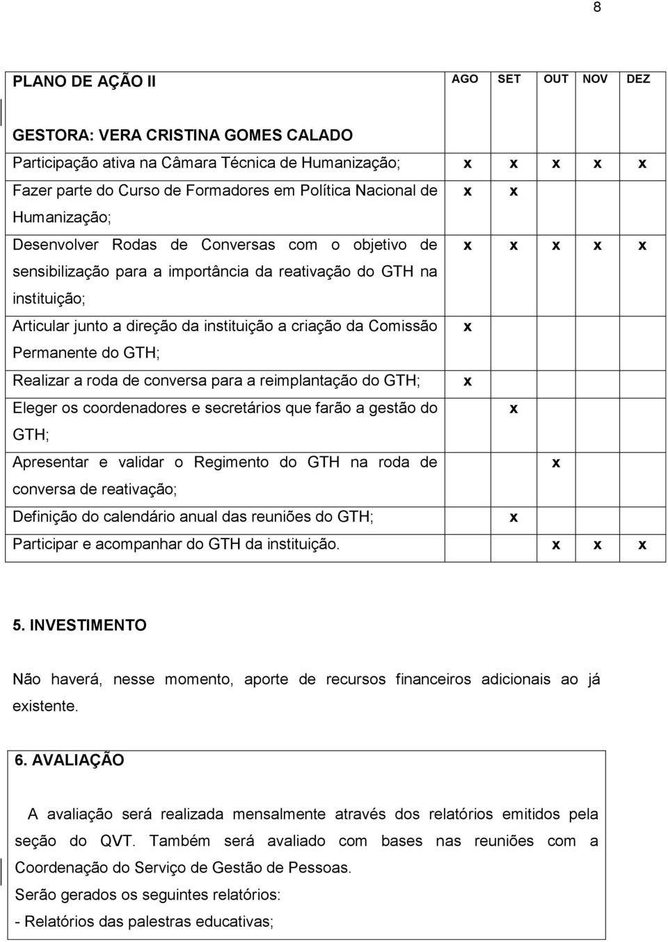 GTH; Realizar a roda de conversa para a reimplantação do GTH; Eleger os coordenadores e secretários que farão a gestão do GTH; Apresentar e validar o Regimento do GTH na roda de conversa de