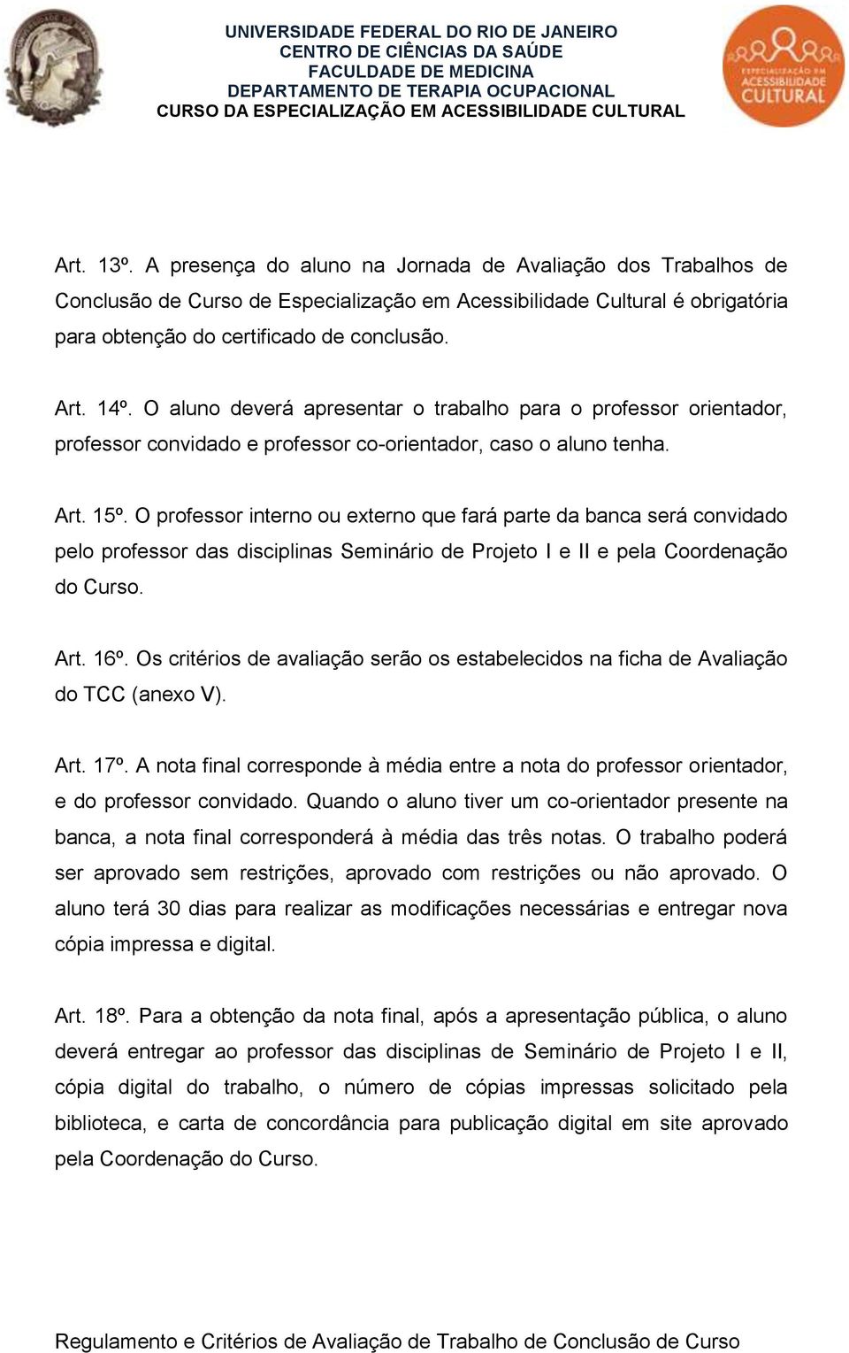 O professor interno ou externo que fará parte da banca será convidado pelo professor das disciplinas Seminário de Projeto I e II e pela Coordenação do Curso. Art. 16º.