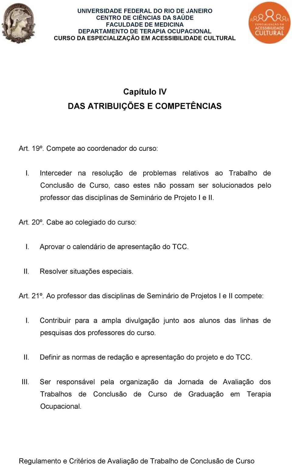 Cabe ao colegiado do curso: I. Aprovar o calendário de apresentação do TCC. II. Resolver situações especiais. Art. 21º. Ao professor das disciplinas de Seminário de Projetos I e II compete: I.