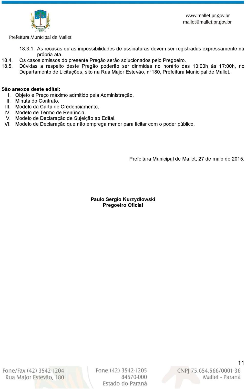 São anexos deste edital: I. Objeto e Preço máximo admitido pela Administração. II. Minuta do Contrato. III. Modelo da Carta de Credenciamento. IV. Modelo de Termo de Renúncia. V.