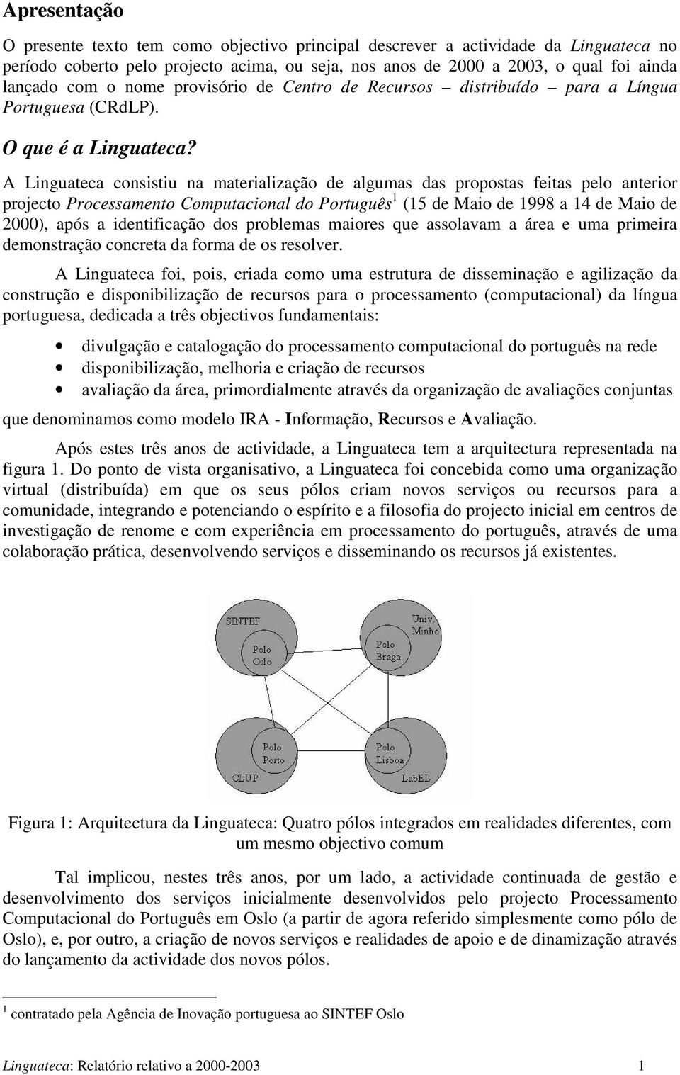 A Linguateca consistiu na materialização de algumas das propostas feitas pelo anterior projecto Processamento Computacional do Português 1 (15 de Maio de 1998 a 14 de Maio de 2000), após a