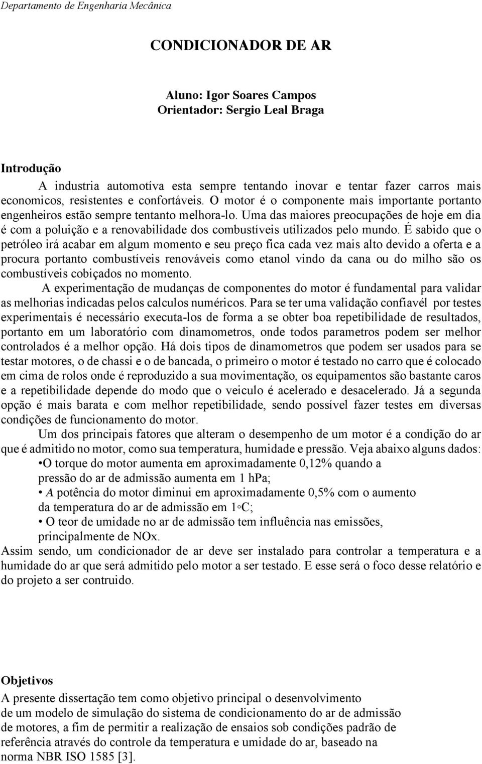 Uma das maiores preocupações de hoje em dia é com a poluição e a renovabilidade dos combustíveis utilizados pelo mundo.