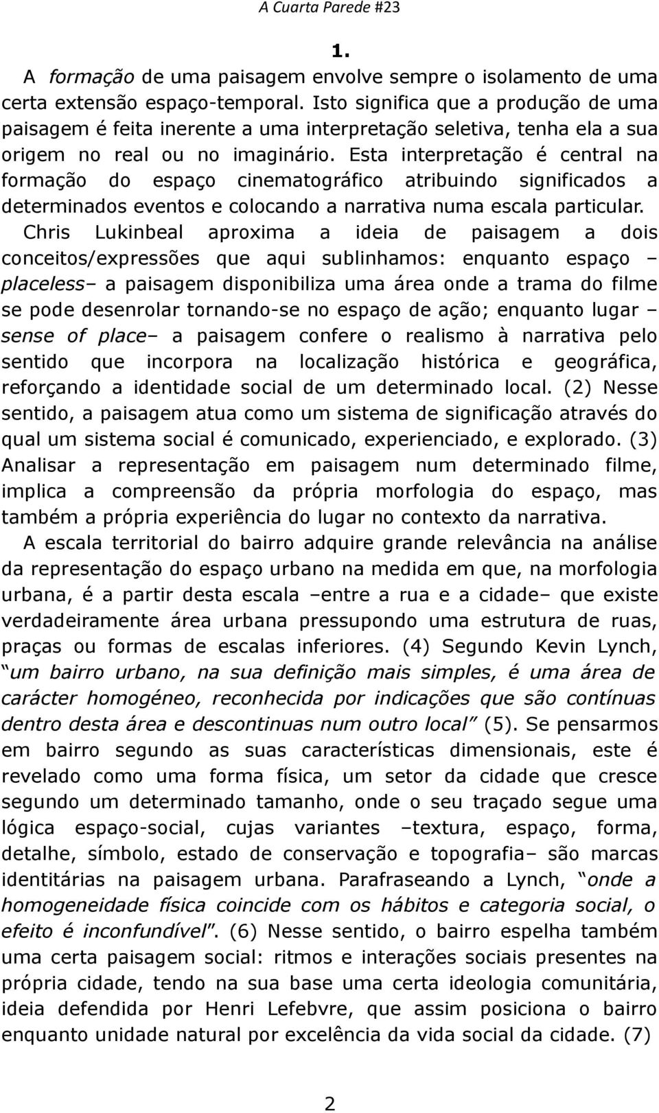 Esta interpretação é central na formação do espaço cinematográfico atribuindo significados a determinados eventos e colocando a narrativa numa escala particular.