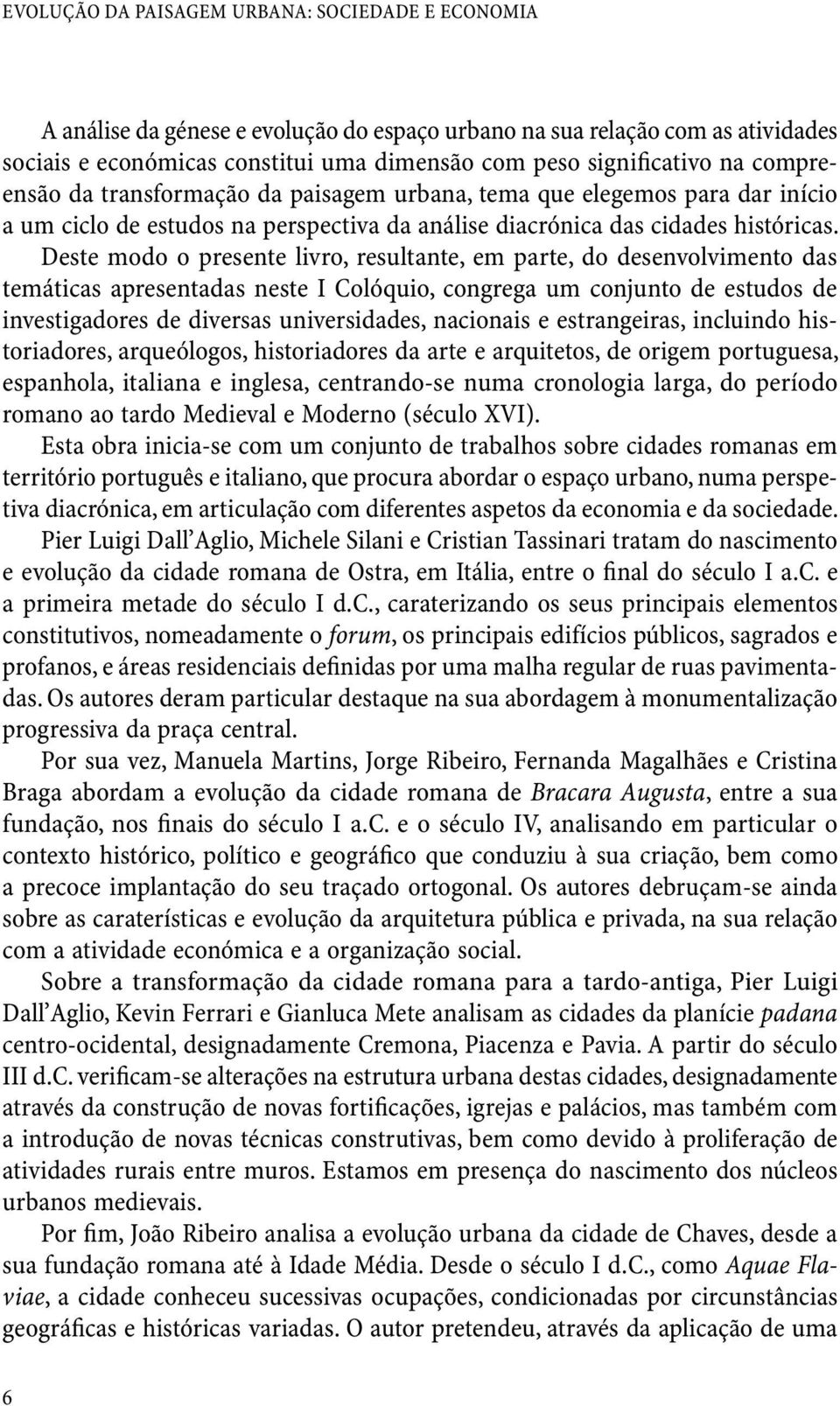 Deste modo o presente livro, resultante, em parte, do desenvolvimento das temáticas apresentadas neste I Colóquio, congrega um conjunto de estudos de investigadores de diversas universidades,