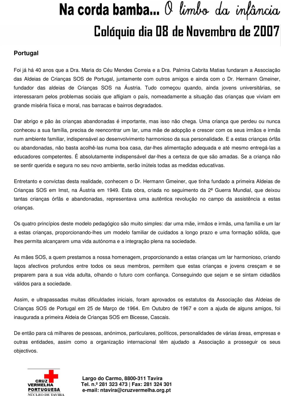 Tudo começou quando, ainda jovens universitárias, se interessaram pelos problemas sociais que afligiam o país, nomeadamente a situação das crianças que viviam em grande miséria física e moral, nas