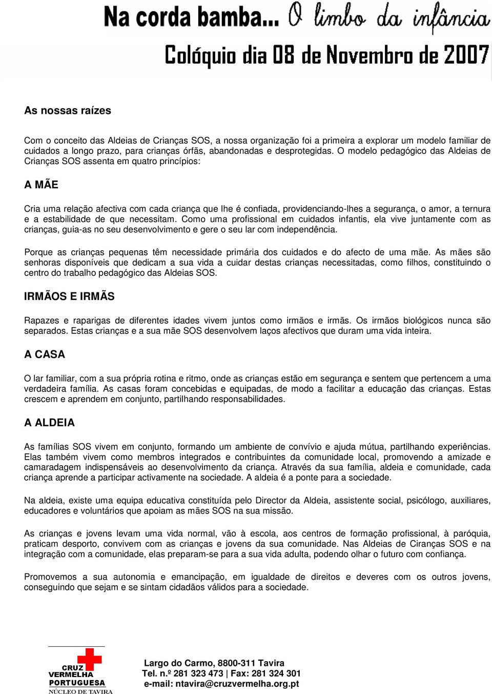 O modelo pedagógico das Aldeias de Crianças SOS assenta em quatro princípios: A MÃE Cria uma relação afectiva com cada criança que lhe é confiada, providenciando-lhes a segurança, o amor, a ternura e