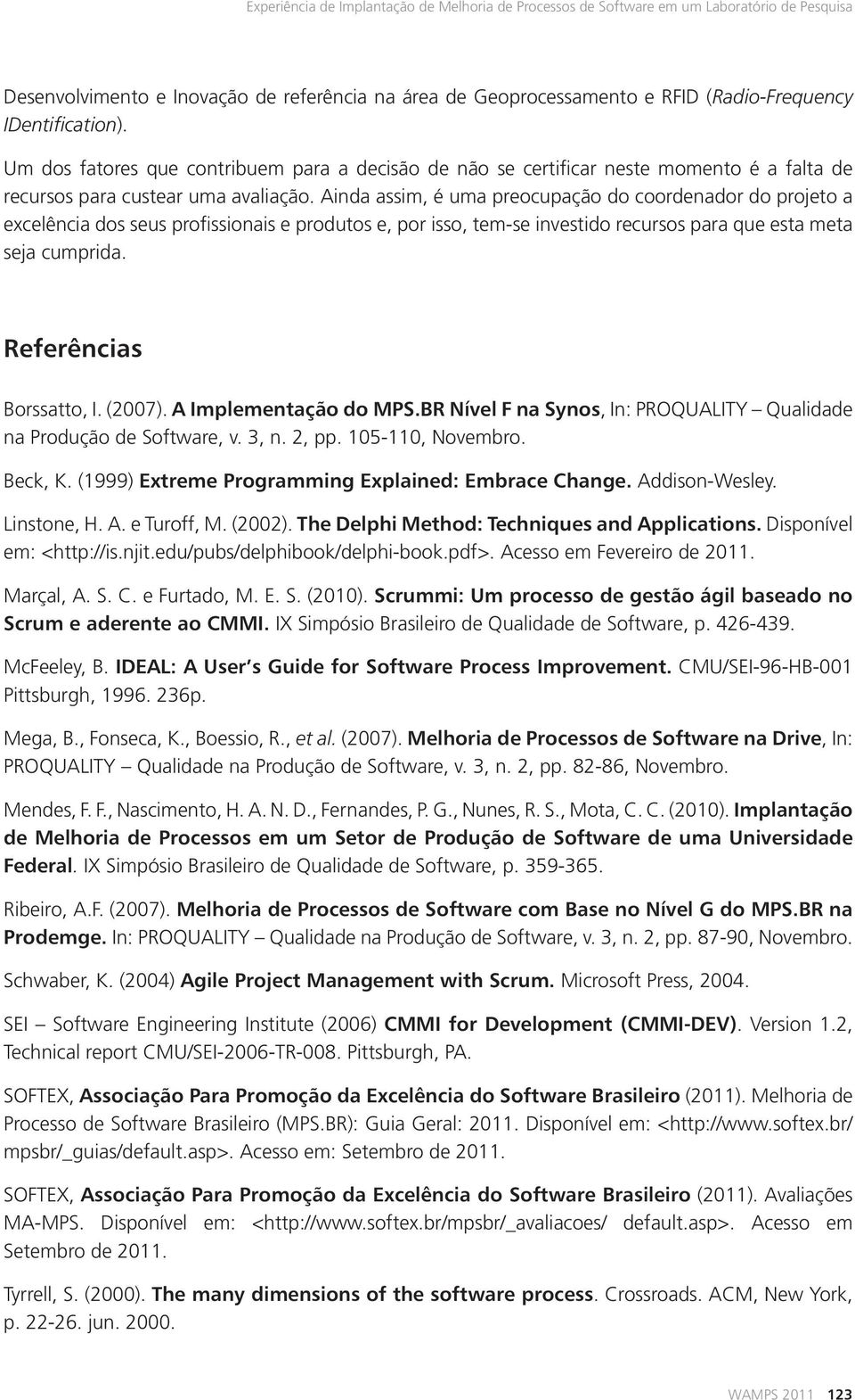 Ainda assim, é uma preocupação do coordenador do projeto a excelência dos seus profissionais e produtos e, por isso, tem-se investido recursos para que esta meta seja cumprida.