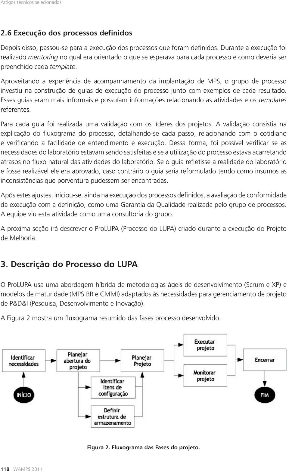 Aproveitando a experiência de acompanhamento da implantação de MPS, o grupo de processo investiu na construção de guias de execução do processo junto com exemplos de cada resultado.