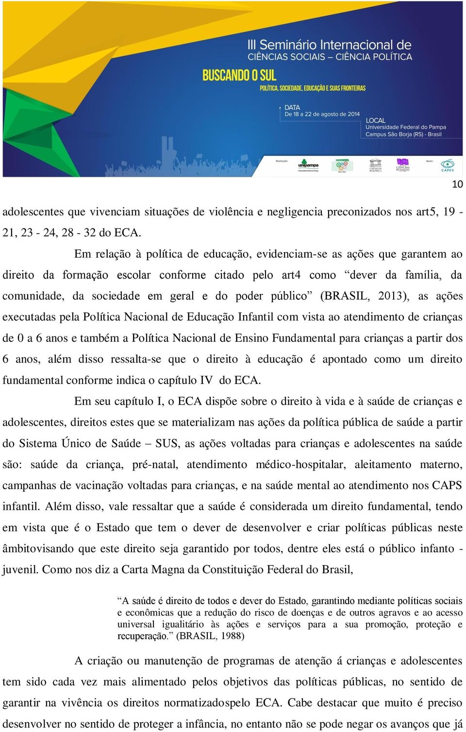 público (BRASIL, 2013), as ações executadas pela Política Nacional de Educação Infantil com vista ao atendimento de crianças de 0 a 6 anos e também a Política Nacional de Ensino Fundamental para