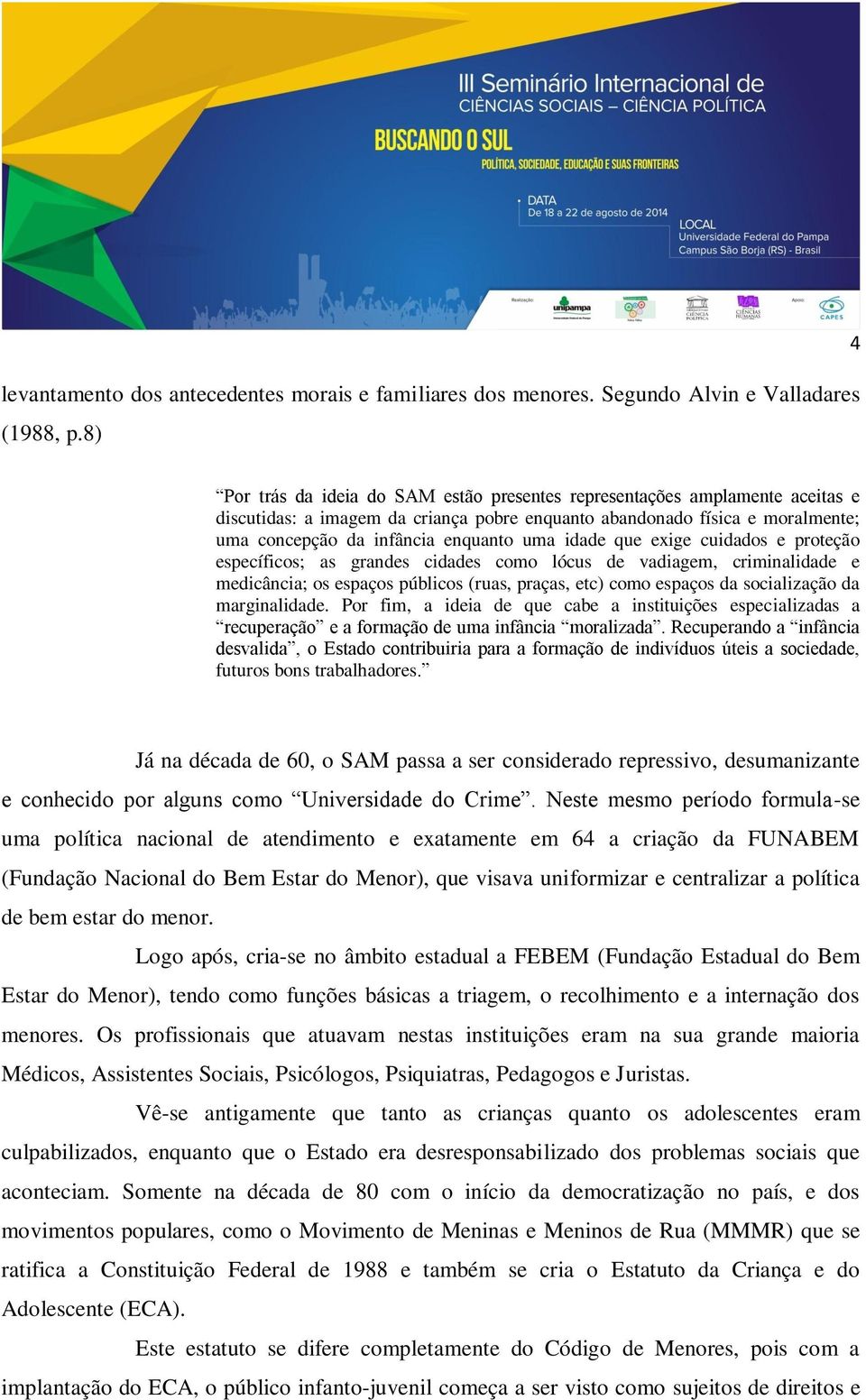 idade que exige cuidados e proteção específicos; as grandes cidades como lócus de vadiagem, criminalidade e medicância; os espaços públicos (ruas, praças, etc) como espaços da socialização da