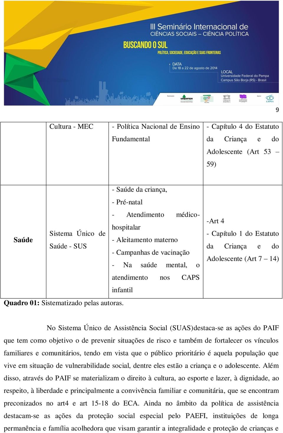 -Art 4 - Capítulo 1 do Estatuto da Criança e do Adolescente (Art 7 14) No Sistema Único de Assistência Social (SUAS)destaca-se as ações do PAIF que tem como objetivo o de prevenir situações de risco