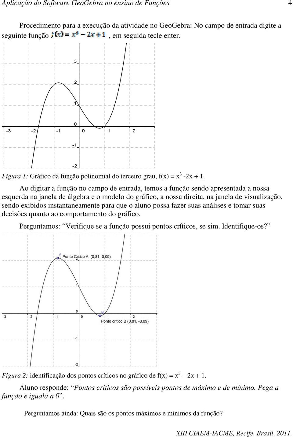 Ao digitar a função no campo de entrada, temos a função sendo apresentada a nossa esquerda na janela de álgebra e o modelo do gráfico, a nossa direita, na janela de visualização, sendo exibidos